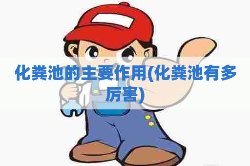 化粪池的主要作用(化粪池有多厉害) 化粪池的主要作用(化粪池有多厉害)