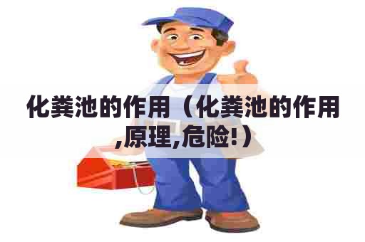 化粪池的作用(化粪池的作用,原理,危险!) 化粪池的作用(化粪池的作用,原理,危险!)