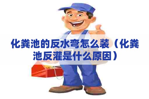 化粪池的反水弯怎么装（化粪池反灌是什么原因）