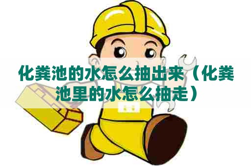 化粪池的水怎么抽出来（化粪池里的水怎么抽走）