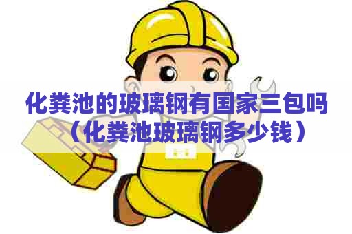 化粪池的玻璃钢有国家三包吗（化粪池玻璃钢多少钱）