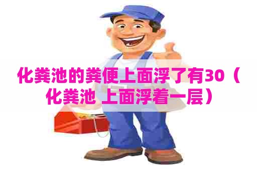 化粪池的粪便上面浮了有30（化粪池 上面浮着一层）