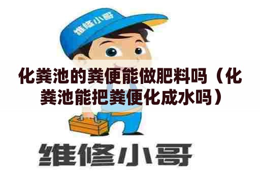 化粪池的粪便能做肥料吗(化粪池能把粪便化成水吗) 化粪池的粪便能做肥料吗(化粪池能把粪便化成水吗)