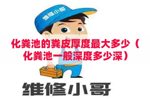 化粪池的粪皮厚度最大多少（化粪池一般深度多少深）