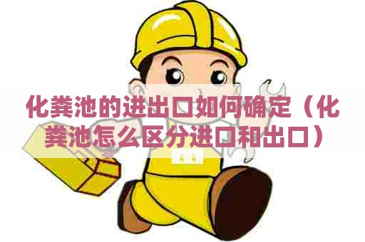 化粪池的进出口如何确定（化粪池怎么区分进口和出口）