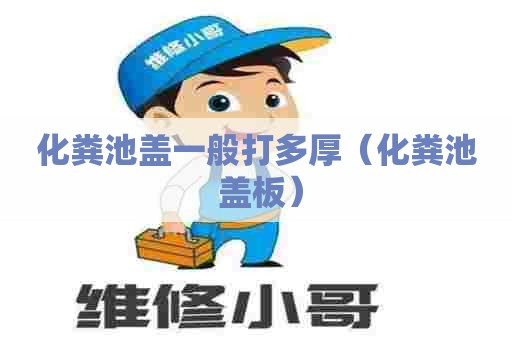 化粪池盖一般打多厚（化粪池 盖板）