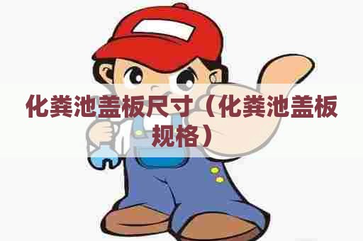 化粪池盖板尺寸（化粪池盖板规格）