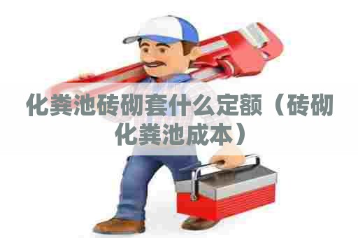 化粪池砖砌套什么定额(砖砌化粪池成本) 化粪池砖砌套什么定额(砖砌化粪池成本)