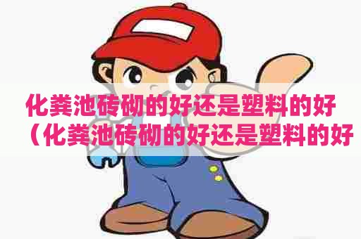 化粪池砖砌的好还是塑料的好（化粪池砖砌的好还是塑料的好用）