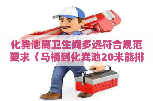 化粪池离卫生间多远符合规范要求（马桶到化粪池20米能排出去吗）