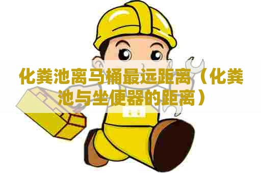 化粪池离马桶最远距离（化粪池与坐便器的距离）