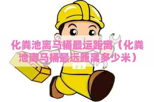 化粪池离马桶最远距离(化粪池离马桶最远距离多少米) 化粪池离马桶最远距离(化粪池离马桶最远距离多少米)
