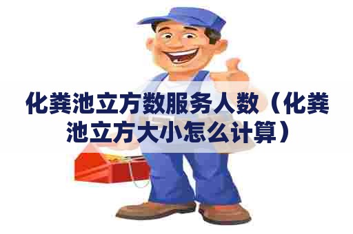 化粪池立方数服务人数（化粪池立方大小怎么计算）