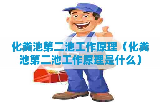 化粪池第二池工作原理（化粪池第二池工作原理是什么）