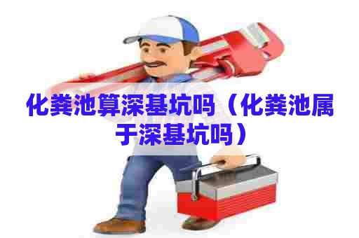 化粪池算深基坑吗（化粪池属于深基坑吗）