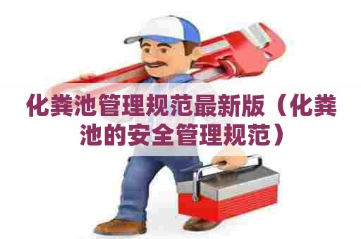 化粪池管理规范最新版（化粪池的安全管理规范）