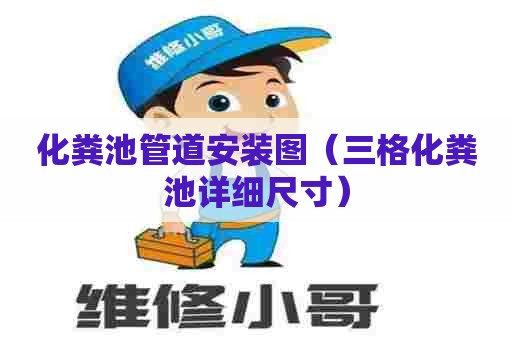 化粪池管道安装图（三格化粪池详细尺寸）