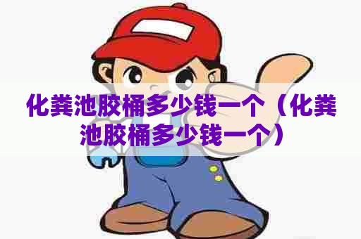化粪池胶桶多少钱一个（化粪池胶桶多少钱一个）