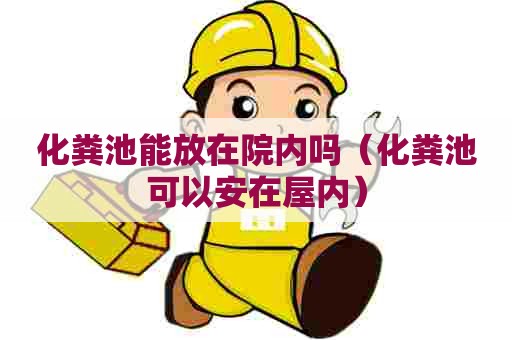 化粪池能放在院内吗（化粪池可以安在屋内）