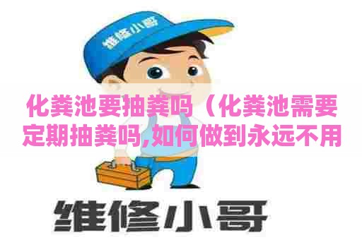 化粪池要抽粪吗（化粪池需要定期抽粪吗,如何做到永远不用抽粪,有经验）