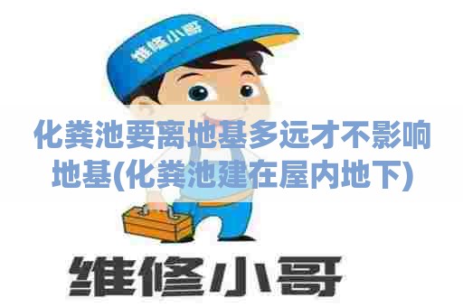 化粪池要离地基多远才不影响地基(化粪池建在屋内地下) 化粪池要离地基多远才不影响地基(化粪池建在屋内地下)
