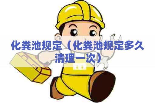 化粪池规定（化粪池规定多久清理一次）