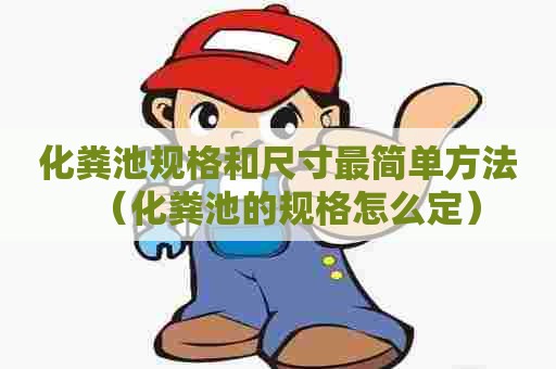 化粪池规格和尺寸最简单方法（化粪池的规格怎么定）