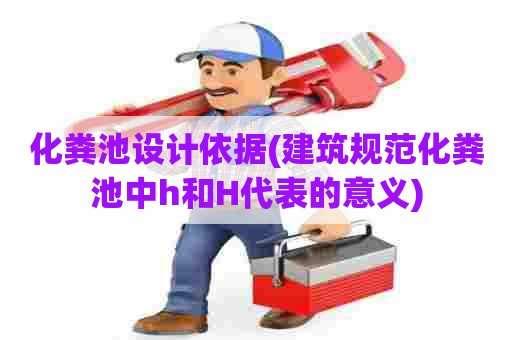 化粪池设计依据(建筑规范化粪池中h和H代表的意义) 化粪池设计依据(建筑规范化粪池中h和H代表的意义)