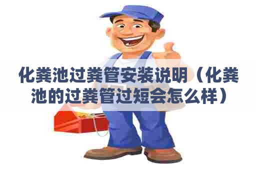 化粪池过粪管安装说明(化粪池的过粪管过短会怎么样) 化粪池过粪管安装说明(化粪池的过粪管过短会怎么样)