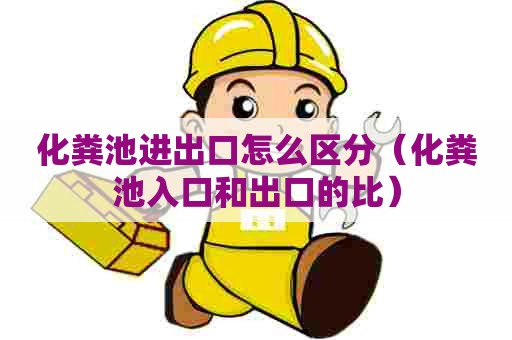 化粪池进出口怎么区分（化粪池入口和出口的比）