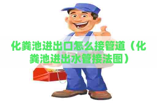 化粪池进出口怎么接管道（化粪池进出水管接法图）