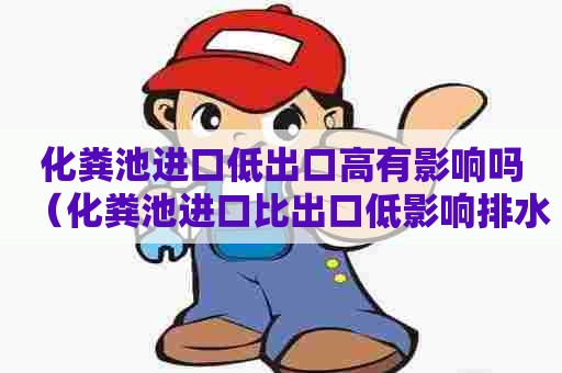 化粪池进口低出口高有影响吗（化粪池进口比出口低影响排水吗?）