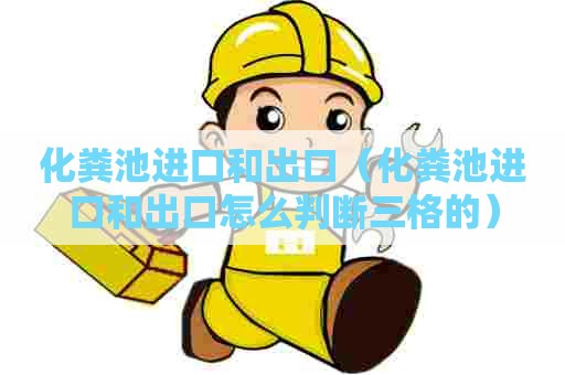 化粪池进口和出口（化粪池进口和出口怎么判断三格的）
