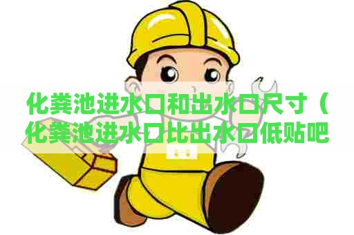 化粪池进水口和出水口尺寸（化粪池进水口比出水口低贴吧）