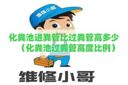 化粪池进粪管比过粪管高多少(化粪池过粪管高度比例) 化粪池进粪管比过粪管高多少(化粪池过粪管高度比例)
