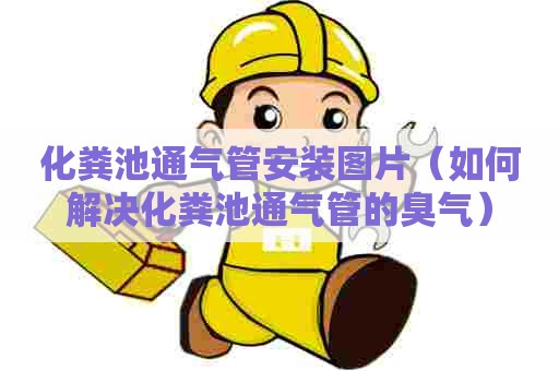 化粪池通气管安装图片（如何解决化粪池通气管的臭气）