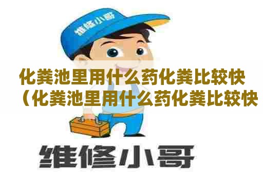 化粪池里用什么药化粪比较快（化粪池里用什么药化粪比较快些）