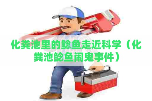 化粪池里的鲶鱼走近科学（化粪池鲶鱼闹鬼事件）