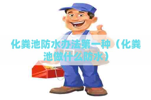 化粪池防水办法第一种（化粪池做什么防水）