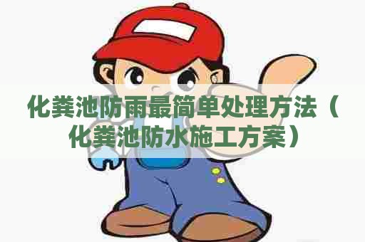 化粪池防雨最简单处理方法（化粪池防水施工方案）