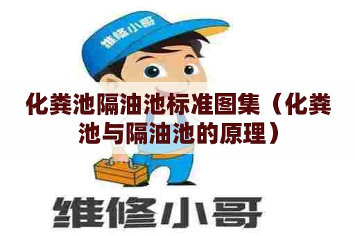 化粪池隔油池标准图集（化粪池与隔油池的原理）