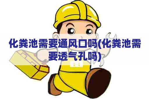 化粪池需要通风口吗(化粪池需要透气孔吗)