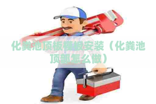 化粪池顶板模板安装（化粪池顶部怎么做）