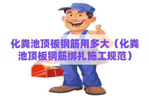 化粪池顶板钢筋用多大（化粪池顶板钢筋绑扎施工规范）