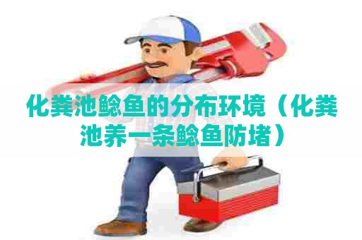 化粪池鲶鱼的分布环境（化粪池养一条鲶鱼防堵）