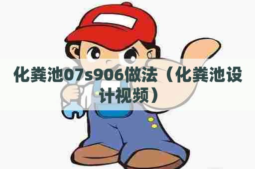 化粪池07s906做法（化粪池设计视频）