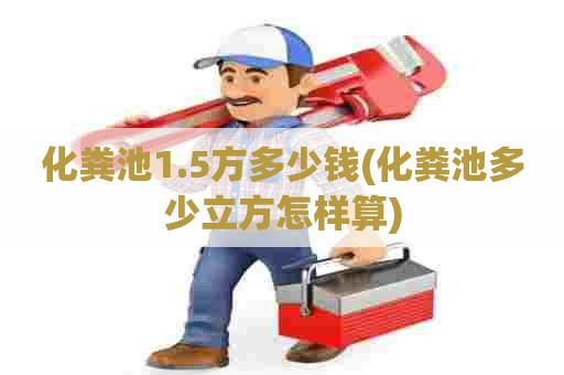 化粪池1.5方多少钱(化粪池多少立方怎样算) 化粪池1.5方多少钱(化粪池多少立方怎样算)