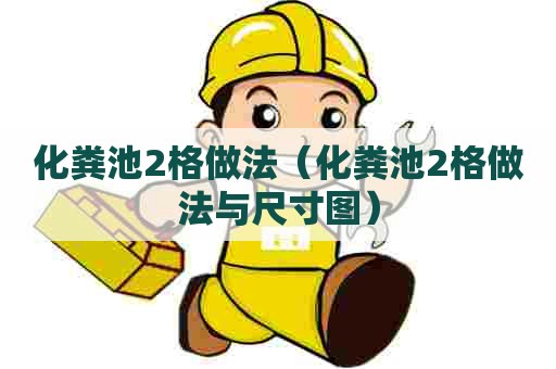 化粪池2格做法(化粪池2格做法与尺寸图) 化粪池2格做法(化粪池2格做法与尺寸图)