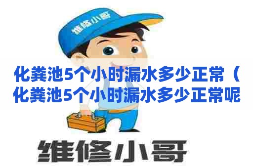 化粪池5个小时漏水多少正常(化粪池5个小时漏水多少正常呢) 化粪池5个小时漏水多少正常(化粪池5个小时漏水多少正常呢)