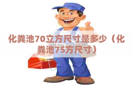 化粪池70立方尺寸是多少(化粪池75方尺寸) 化粪池70立方尺寸是多少(化粪池75方尺寸)